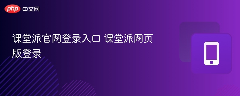 课堂派官网登录入口 课堂派网页版登录