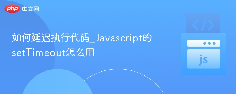 如何延迟执行代码_Javascript的setTimeout怎么用