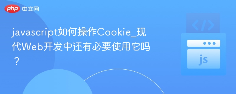 javascript如何操作Cookie_现代Web开发中还有必要使用它吗？