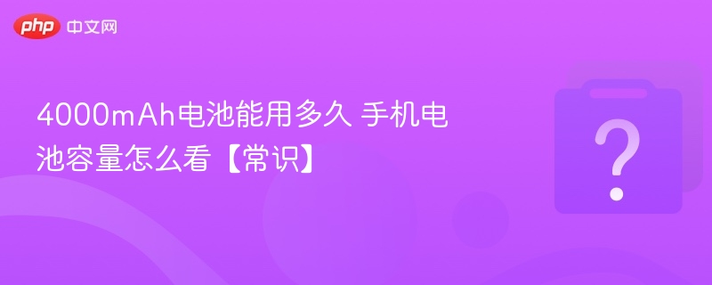 4000mAh电池能用多久 手机电池容量怎么看【常识】