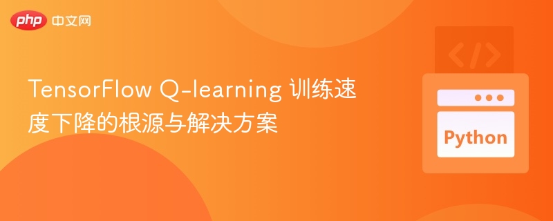 TensorFlow Q-learning 训练速度下降的根源与解决方案

