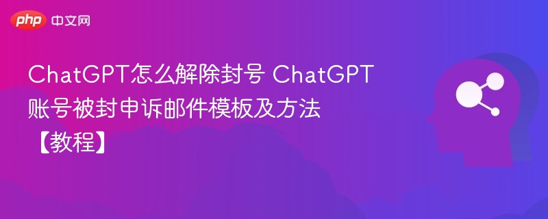 ChatGPT怎么解除封号 ChatGPT账号被封申诉邮件模板及方法【教程】