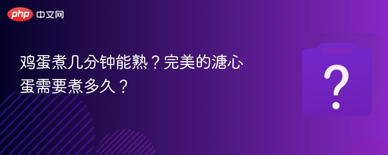 鸡蛋煮几分钟能熟?完美的溏心蛋需要煮多久?