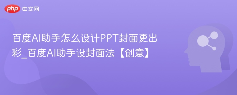 百度AI助手怎么设计PPT封面更出彩_百度AI助手设封面法【创意】