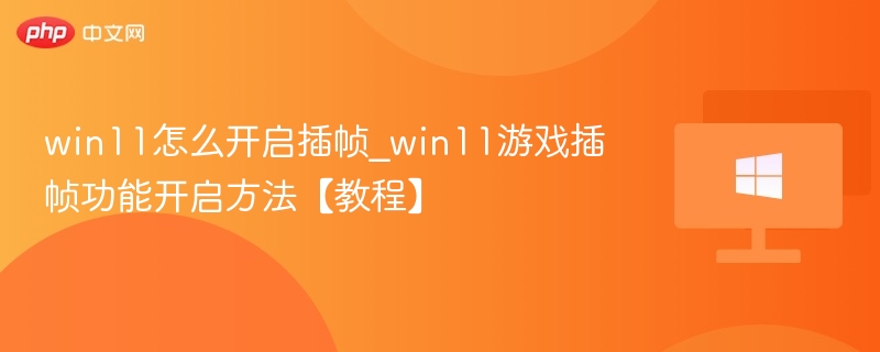 win11怎么开启插帧_win11游戏插帧功能开启方法【教程】