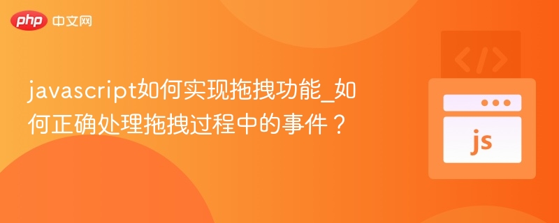 javascript如何实现拖拽功能_如何正确处理拖拽过程中的事件？