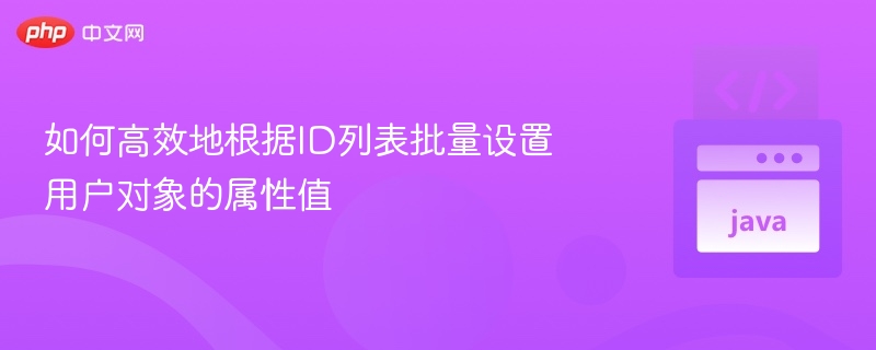 如何高效地根据ID列表批量设置用户对象的属性值
