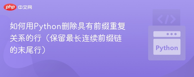 如何用Python删除具有前缀重复关系的行(保留最长连续前缀链的末尾行)