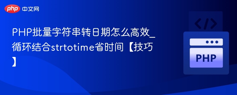 PHP批量字符串转日期怎么高效_循环结合strtotime省时间【技巧】