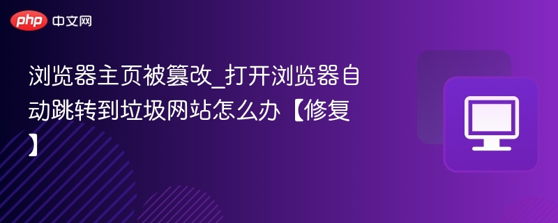浏览器主页被篡改_打开浏览器自动跳转到垃圾网站怎么办【修复】