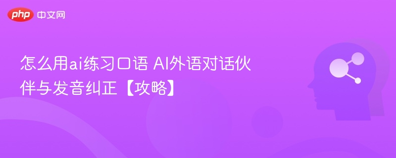 怎么用ai练习口语 AI外语对话伙伴与发音纠正【攻略】