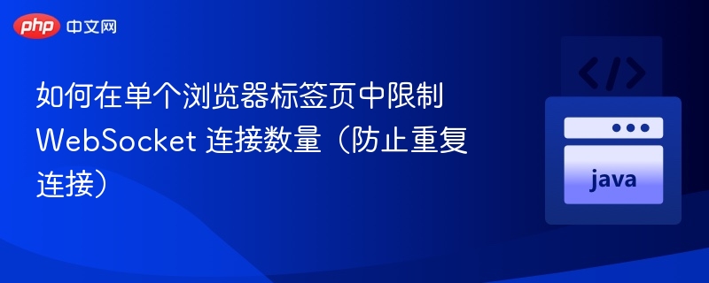 如何在单个浏览器标签页中限制 WebSocket 连接数量（防止重复连接）
