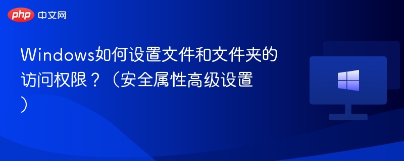 Windows如何设置文件和文件夹的访问权限？（安全属性高级设置）