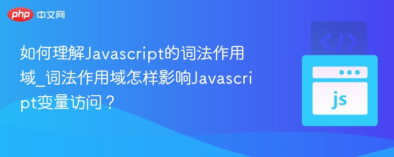 如何理解Javascript的词法作用域_词法作用域怎样影响Javascript变量访问？