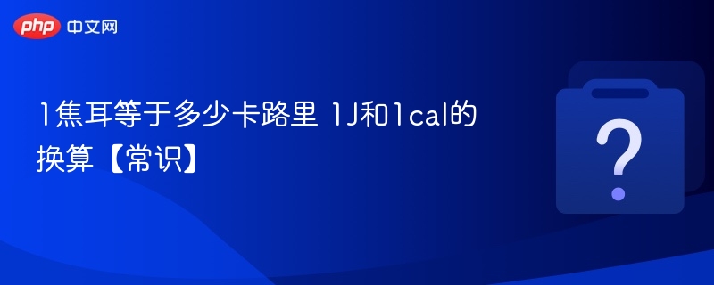1焦耳等于多少卡路里 1J和1cal的换算【常识】