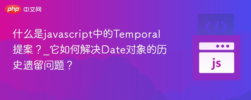什么是javascript中的Temporal提案？_它如何解决Date对象的历史遗留问题？