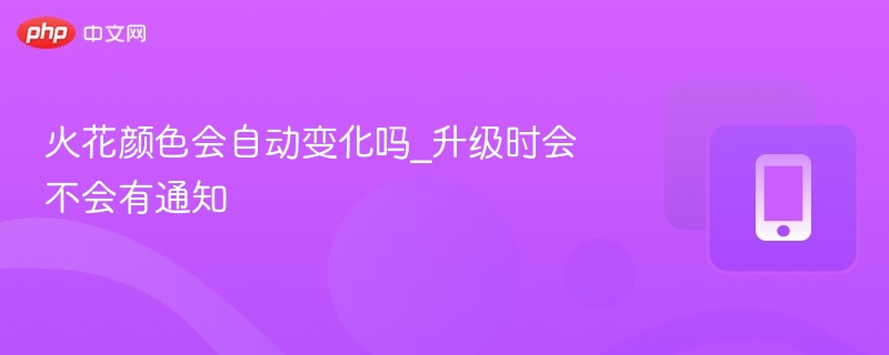 火花颜色会自动变化吗_升级时会不会有通知