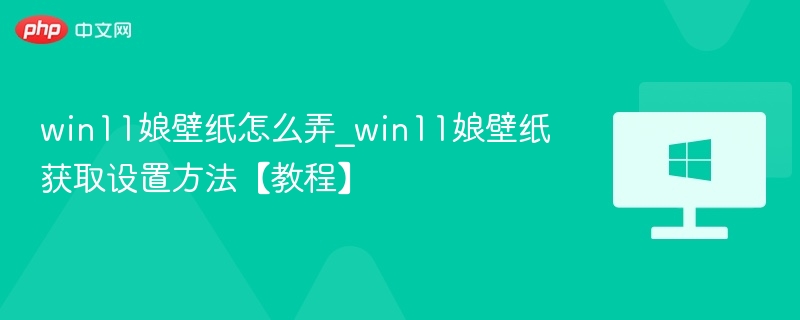 win11娘壁纸怎么弄_win11娘壁纸获取设置方法【教程】