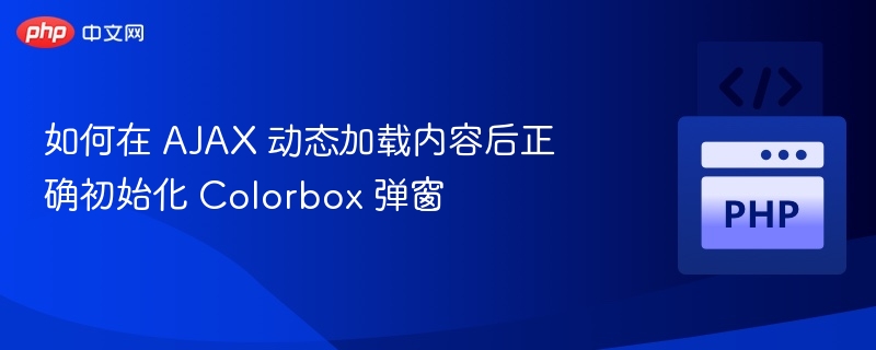 如何在 AJAX 动态加载内容后正确初始化 Colorbox 弹窗