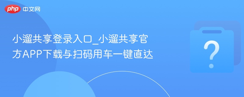 小遛共享登录入口_小遛共享官方APP下载与扫码用车一键直达