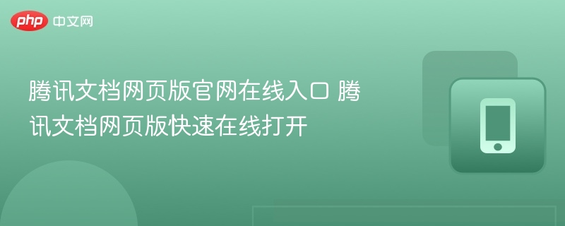 腾讯文档网页版官网在线入口 腾讯文档网页版快速在线打开