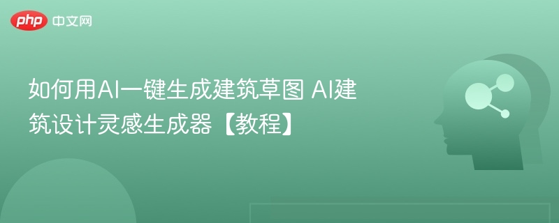 如何用AI一键生成建筑草图 AI建筑设计灵感生成器【教程】