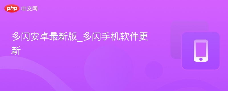 多闪安卓最新版_多闪手机软件更新
