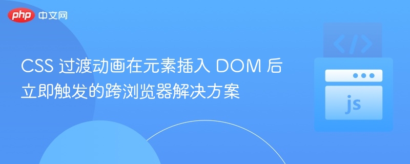 CSS 过渡动画在元素插入 DOM 后立即触发的跨浏览器解决方案