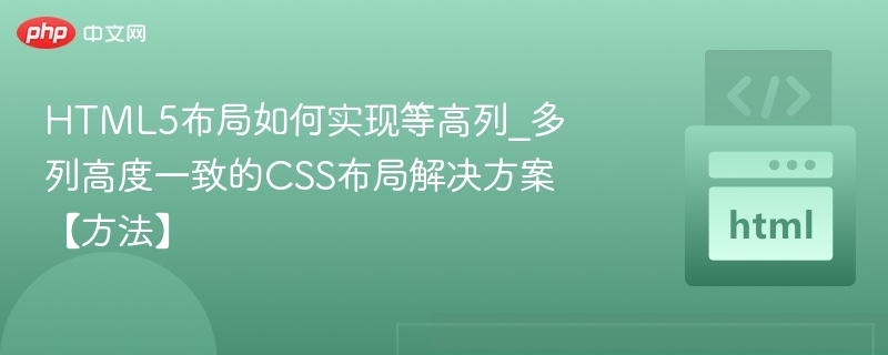 HTML5布局如何实现等高列_多列高度一致的CSS布局解决方案【方法】