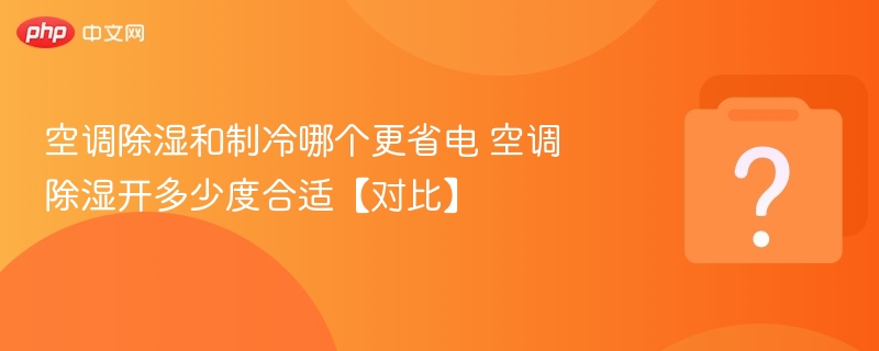 空调除湿和制冷哪个更省电 空调除湿开多少度合适【对比】