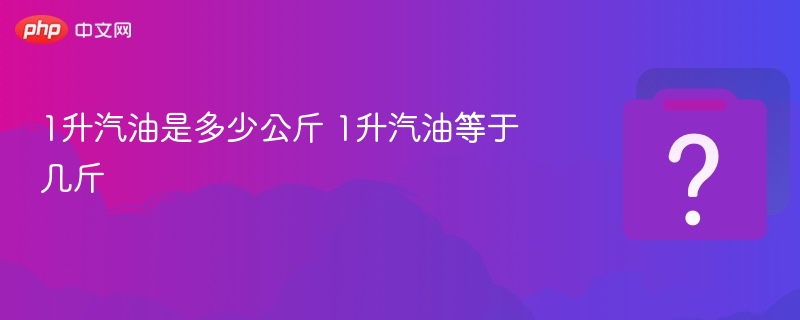 1升汽油是多少公斤 1升汽油等于几斤