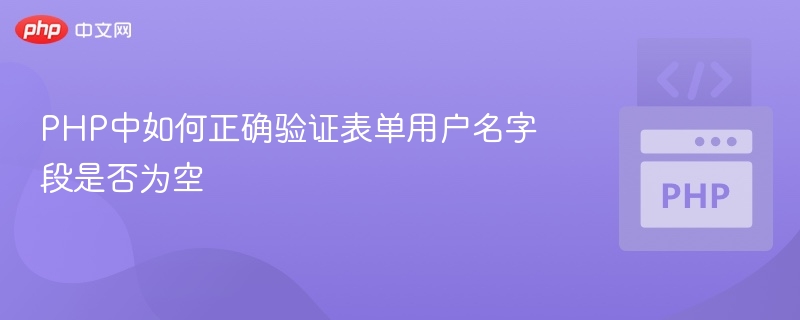 PHP中如何正确验证表单用户名字段是否为空