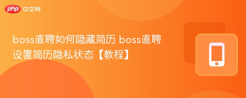 boss直聘如何隐藏简历 boss直聘设置简历隐私状态【教程】
