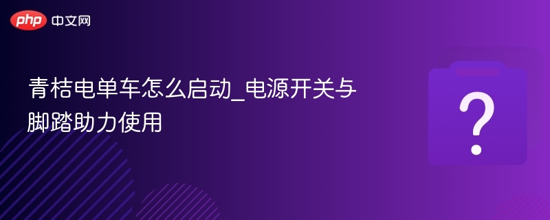 青桔电单车怎么启动_电源开关与脚踏助力使用