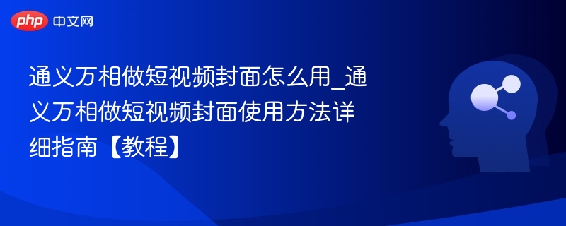 通义万相做短视频封面怎么用_通义万相做短视频封面使用方法详细指南【教程】