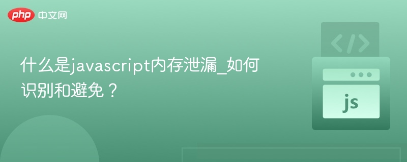 什么是javascript内存泄漏_如何识别和避免？