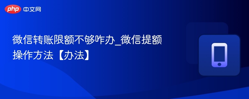 微信转账限额不够咋办_微信提额操作方法【办法】