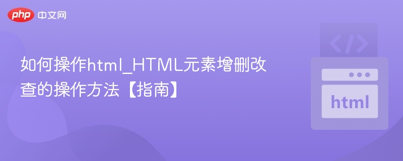如何操作html_HTML元素增删改查的操作方法【指南】