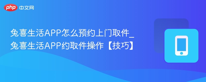 兔喜生活APP怎么预约上门取件_兔喜生活APP约取件操作【技巧】