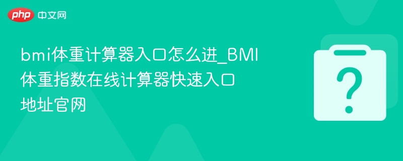 bmi体重计算器入口怎么进_BMI体重指数在线计算器快速入口地址官网