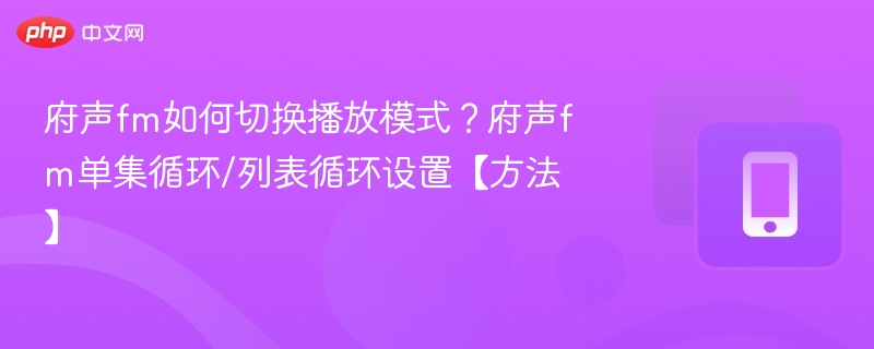 府声fm如何切换播放模式?府声fm单集循环/列表循环设置【方法】
