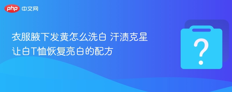 衣服腋下发黄怎么洗白 汗渍克星让白T恤恢复亮白的配方