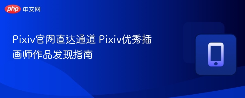 Pixiv官网直达通道 Pixiv优秀插画师作品发现指南