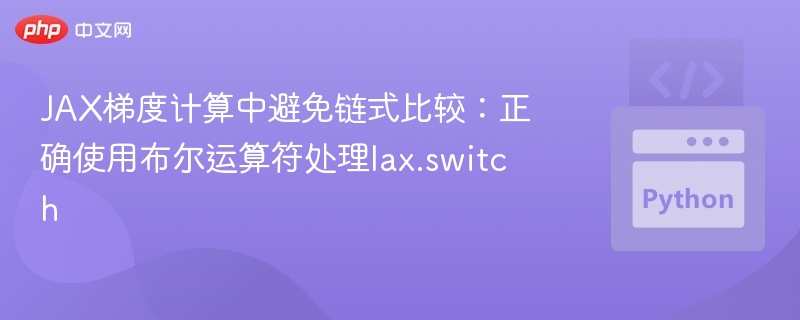 JAX梯度计算中避免链式比较:正确使用布尔运算符处理lax.switch