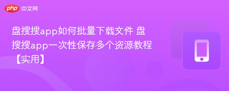 盘搜搜app如何批量下载文件 盘搜搜app一次性保存多个资源教程【实用】