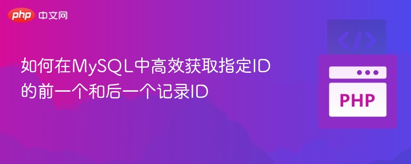 如何在MySQL中高效获取指定ID的前一个和后一个记录ID
