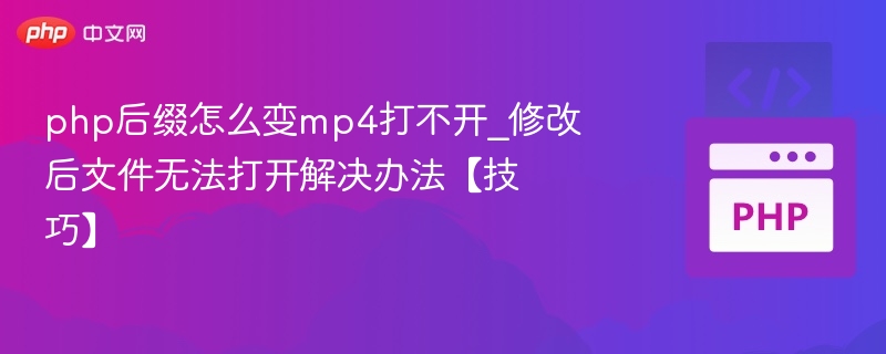 php后缀怎么变mp4打不开_修改后文件无法打开解决办法【技巧】