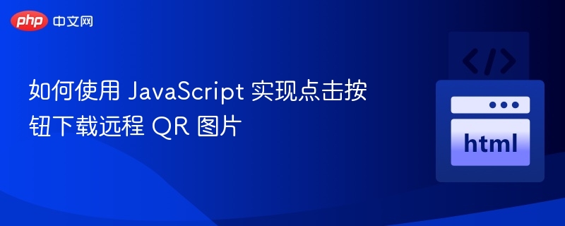 如何使用 JavaScript 实现点击按钮下载远程 QR 图片
