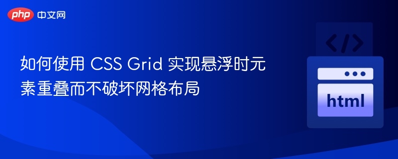 如何使用 CSS Grid 实现悬浮时元素重叠而不破坏网格布局
