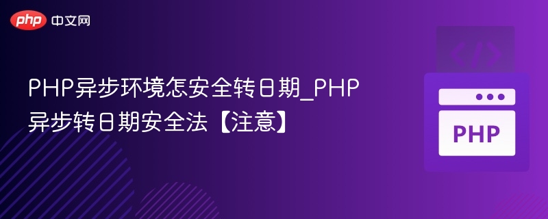 PHP异步环境怎安全转日期_PHP异步转日期安全法【注意】